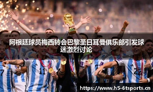 阿根廷球员梅西转会巴黎圣日耳曼俱乐部引发球迷激烈讨论