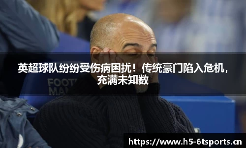 英超球队纷纷受伤病困扰！传统豪门陷入危机，充满未知数