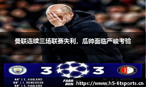 曼联连续三场联赛失利，瓜帅面临严峻考验